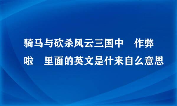 骑马与砍杀风云三国中 作弊啦 里面的英文是什来自么意思