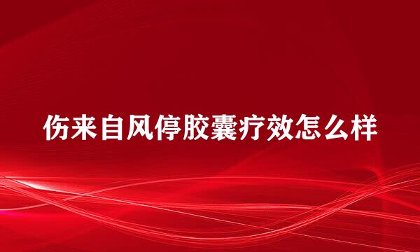 伤来自风停胶囊疗效怎么样