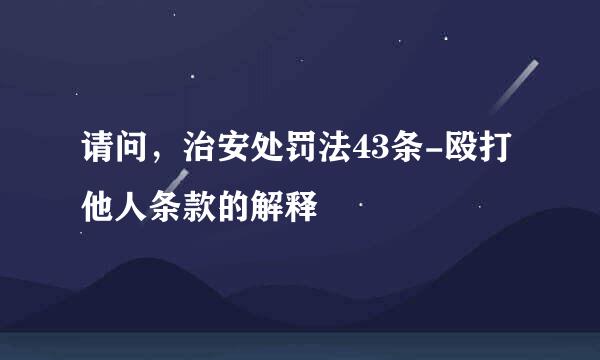 请问，治安处罚法43条-殴打他人条款的解释