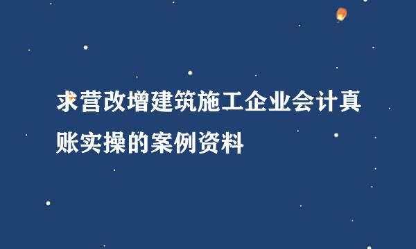 求营改增建筑施工企业会计真账实操的案例资料