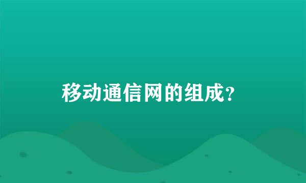 移动通信网的组成？