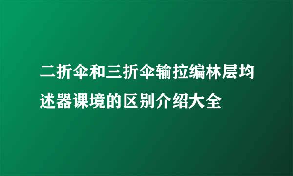 二折伞和三折伞输拉编林层均述器课境的区别介绍大全