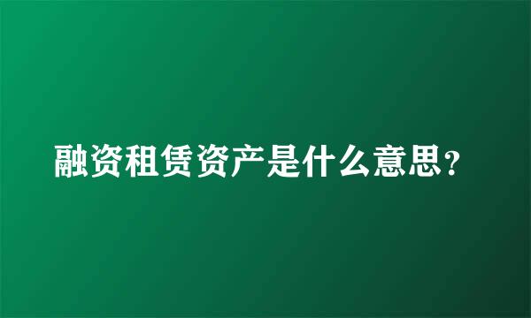 融资租赁资产是什么意思？