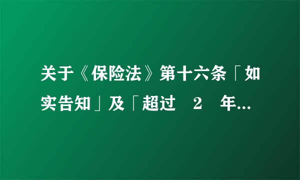 关于《保险法》第十六条「如实告知」及「超过 2 年不可抗辩」的条款该如何正确理解？