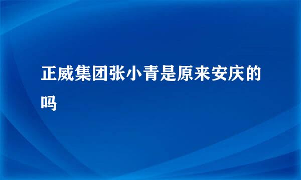 正威集团张小青是原来安庆的吗