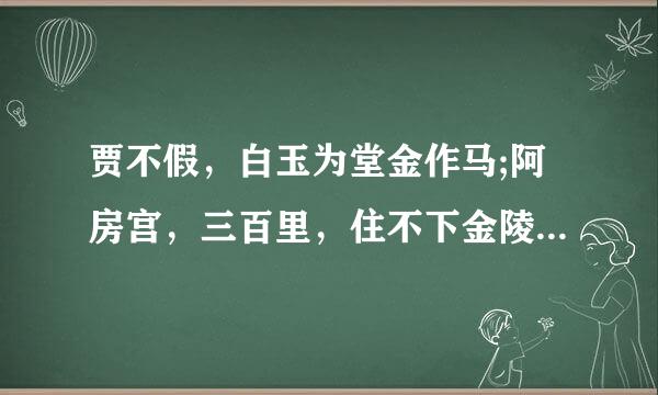 贾不假，白玉为堂金作马;阿房宫，三百里，住不下金陵一个史;东海缺少白玉床，龙王来请金陵王