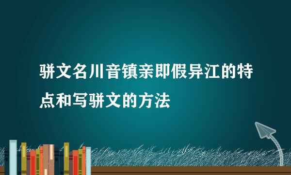 骈文名川音镇亲即假异江的特点和写骈文的方法