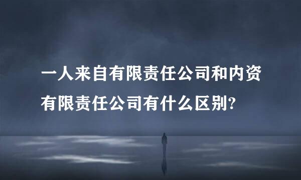 一人来自有限责任公司和内资有限责任公司有什么区别?