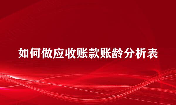 如何做应收账款账龄分析表