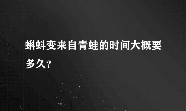 蝌蚪变来自青蛙的时间大概要多久？