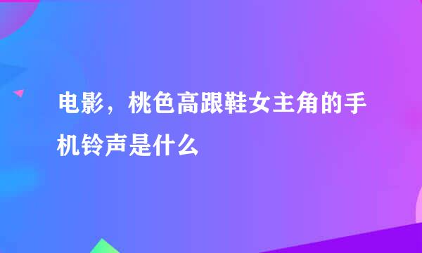 电影，桃色高跟鞋女主角的手机铃声是什么