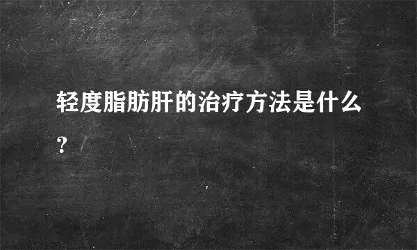 轻度脂肪肝的治疗方法是什么？