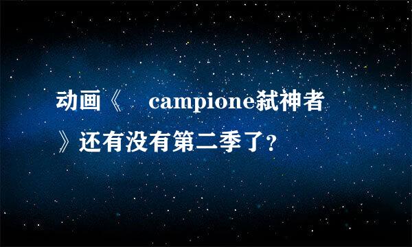 动画《 campione弑神者 》还有没有第二季了？