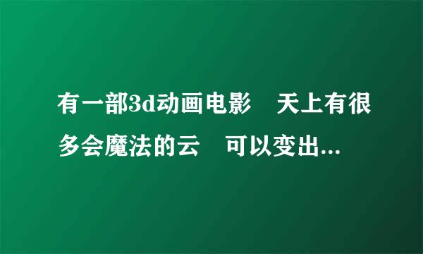 有一部3d动画电影 天上有很多会魔法的云 可以变出很多东西 小孩 还有来自小动物 是什么电影