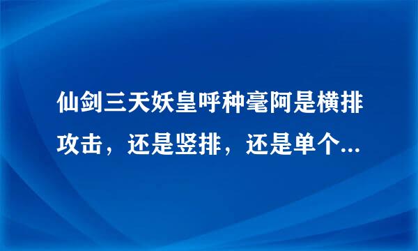 仙剑三天妖皇呼种毫阿是横排攻击，还是竖排，还是单个，一下能打我多少血 ？我35级