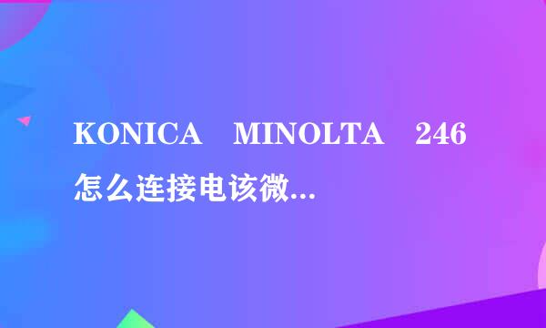 KONICA MINOLTA 246怎么连接电该微弱与居脑