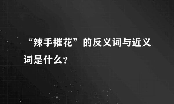 “辣手摧花”的反义词与近义词是什么？