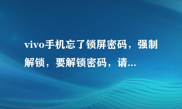 vivo手机忘了锁屏密码，强制解锁，要解锁密码，请问解锁密码是啥意思