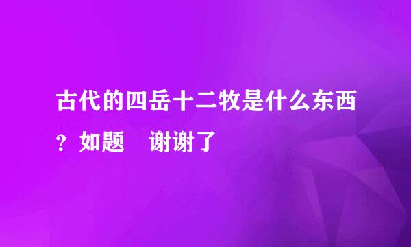 古代的四岳十二牧是什么东西？如题 谢谢了