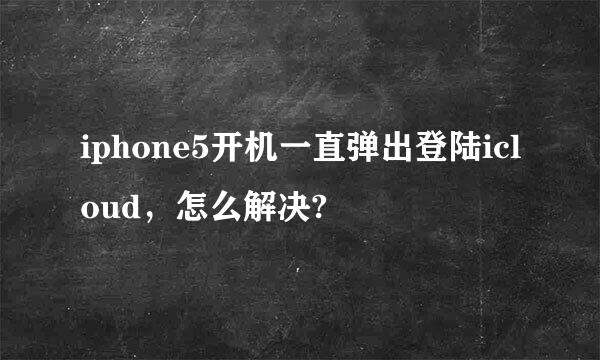 iphone5开机一直弹出登陆icloud，怎么解决?