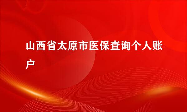 山西省太原市医保查询个人账户