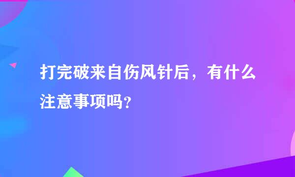 打完破来自伤风针后，有什么注意事项吗？