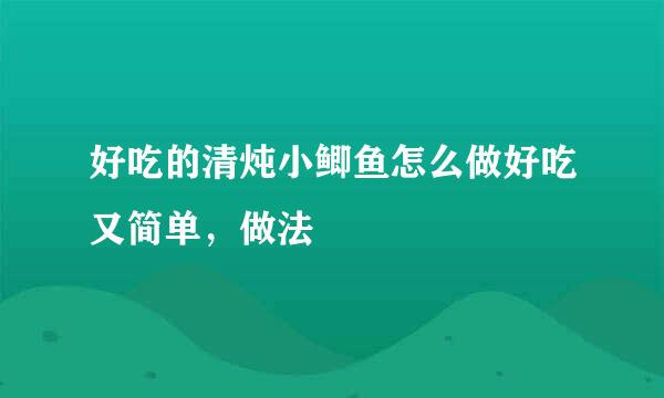 好吃的清炖小鲫鱼怎么做好吃又简单，做法