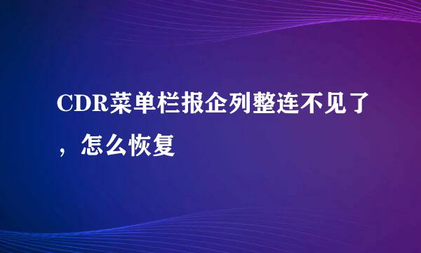 CDR菜单栏报企列整连不见了，怎么恢复