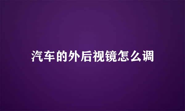 汽车的外后视镜怎么调