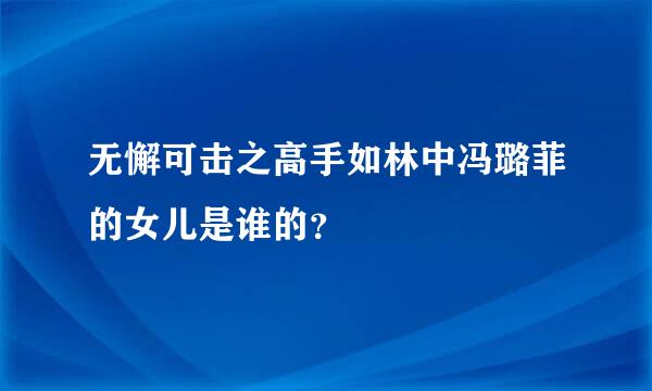 无懈可击之高手如林中冯璐菲的女儿是谁的？