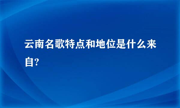 云南名歌特点和地位是什么来自?