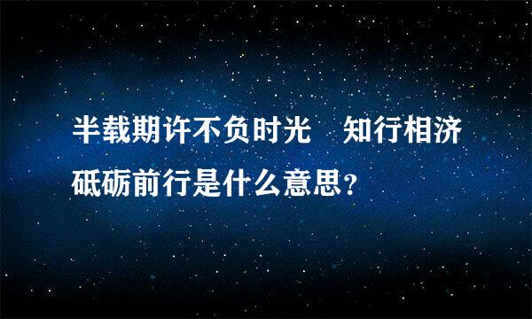 半载期许不负时光 知行相济砥砺前行是什么意思？