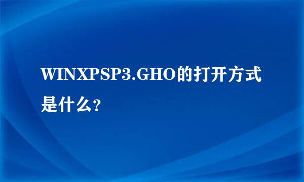 WINXPSP3.GHO的打开方式是什么？