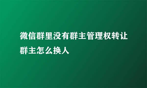 微信群里没有群主管理权转让群主怎么换人