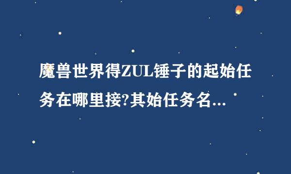 魔兽世界得ZUL锤子的起始任务在哪里接?其始任务名字大概叫什么?