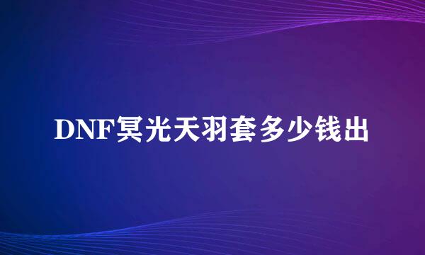 DNF冥光天羽套多少钱出