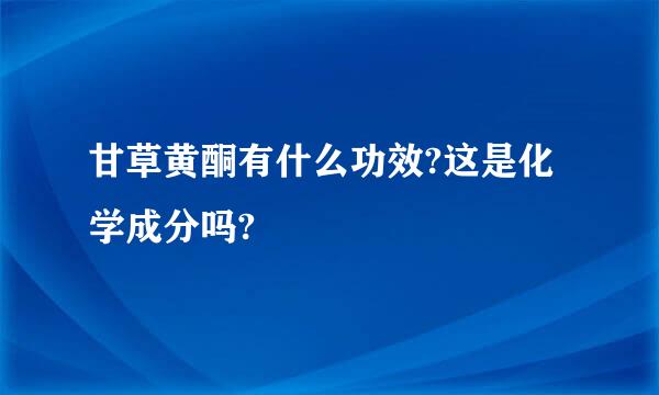 甘草黄酮有什么功效?这是化学成分吗?