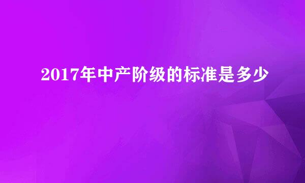 2017年中产阶级的标准是多少