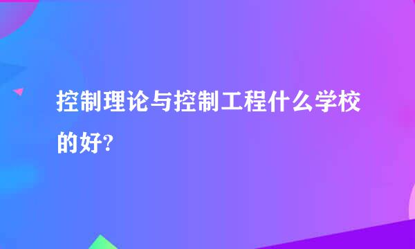 控制理论与控制工程什么学校的好?