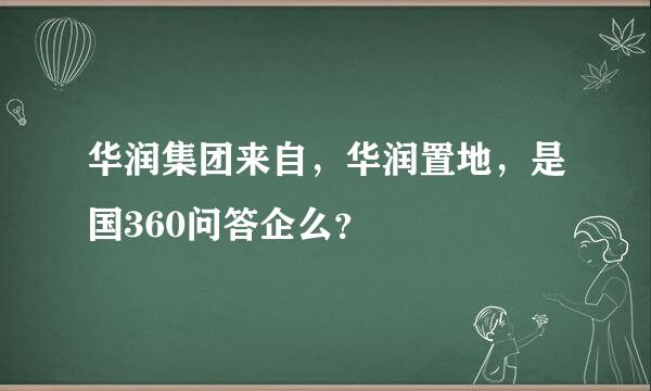 华润集团来自，华润置地，是国360问答企么？