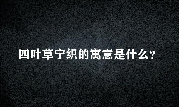 四叶草宁织的寓意是什么？