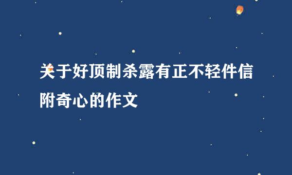 关于好顶制杀露有正不轻件信附奇心的作文