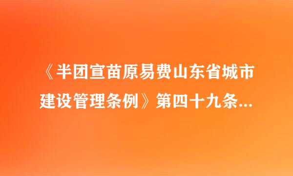 《半团宣苗原易费山东省城市建设管理条例》第四十九条条例是什么?