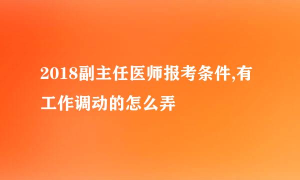 2018副主任医师报考条件,有工作调动的怎么弄