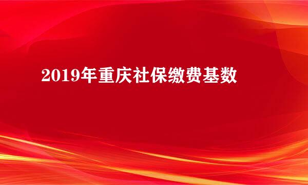 2019年重庆社保缴费基数