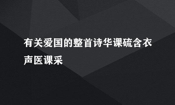 有关爱国的整首诗华课硫含衣声医课采