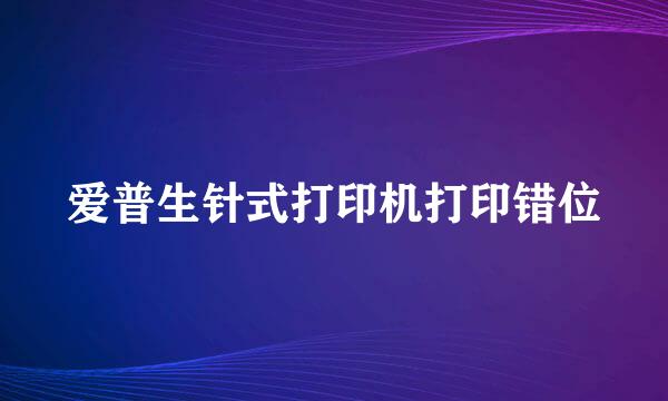 爱普生针式打印机打印错位