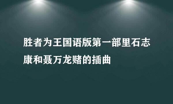 胜者为王国语版第一部里石志康和聂万龙赌的插曲