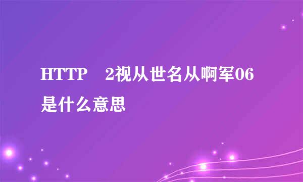 HTTP 2视从世名从啊军06是什么意思