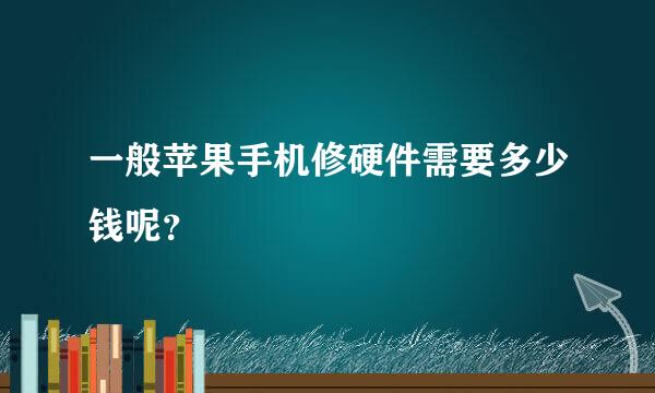 一般苹果手机修硬件需要多少钱呢？